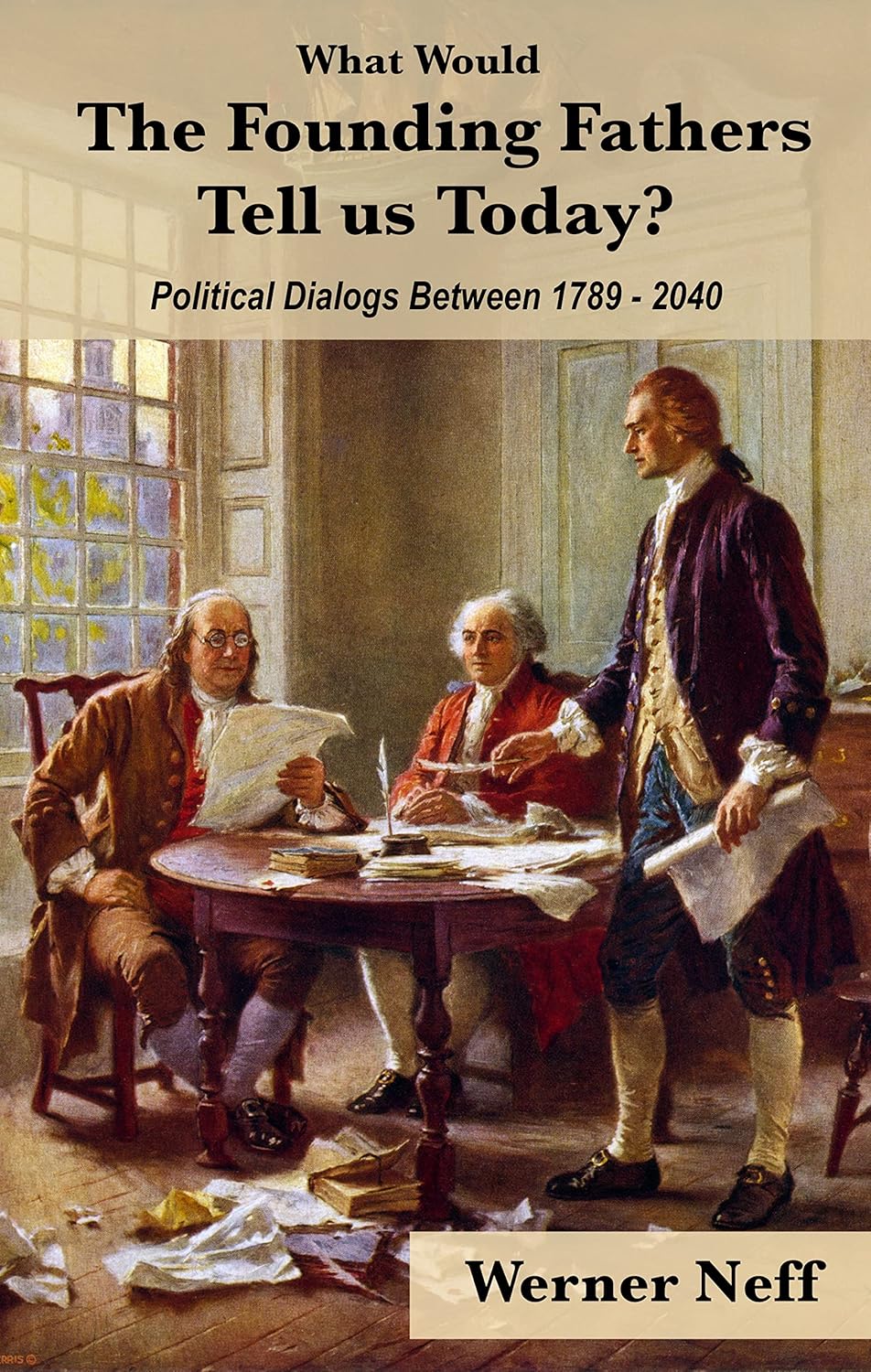 what would the founding fathers tell us today? political dialogs between 1789 and 2040 by werner neff what would the founding fathers tell us today? political dialogs between 1789 and 2040 by werner neff